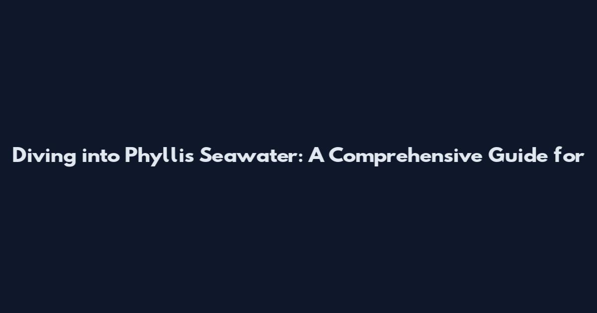 Diving into Phyllis Seawater: A Comprehensive Guide for