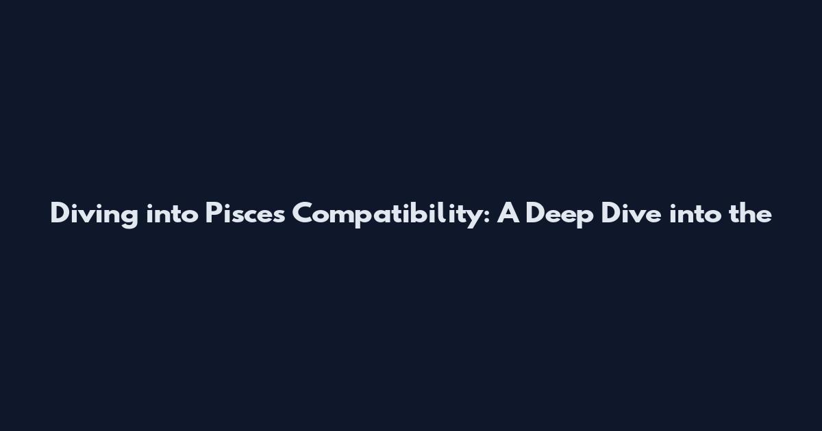 Diving into Pisces Compatibility: A Deep Dive into the