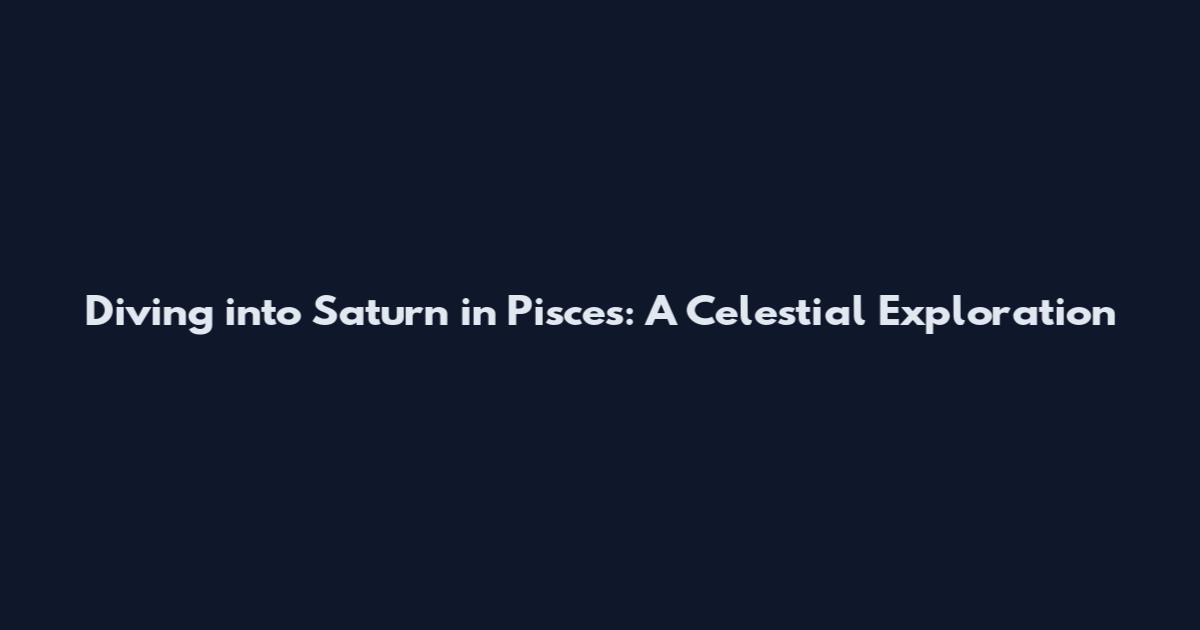 Diving into Saturn in Pisces: A Celestial Exploration
