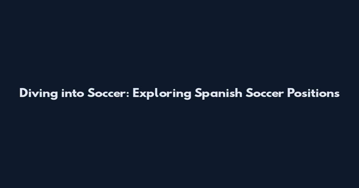 Diving into Soccer: Exploring Spanish Soccer Positions