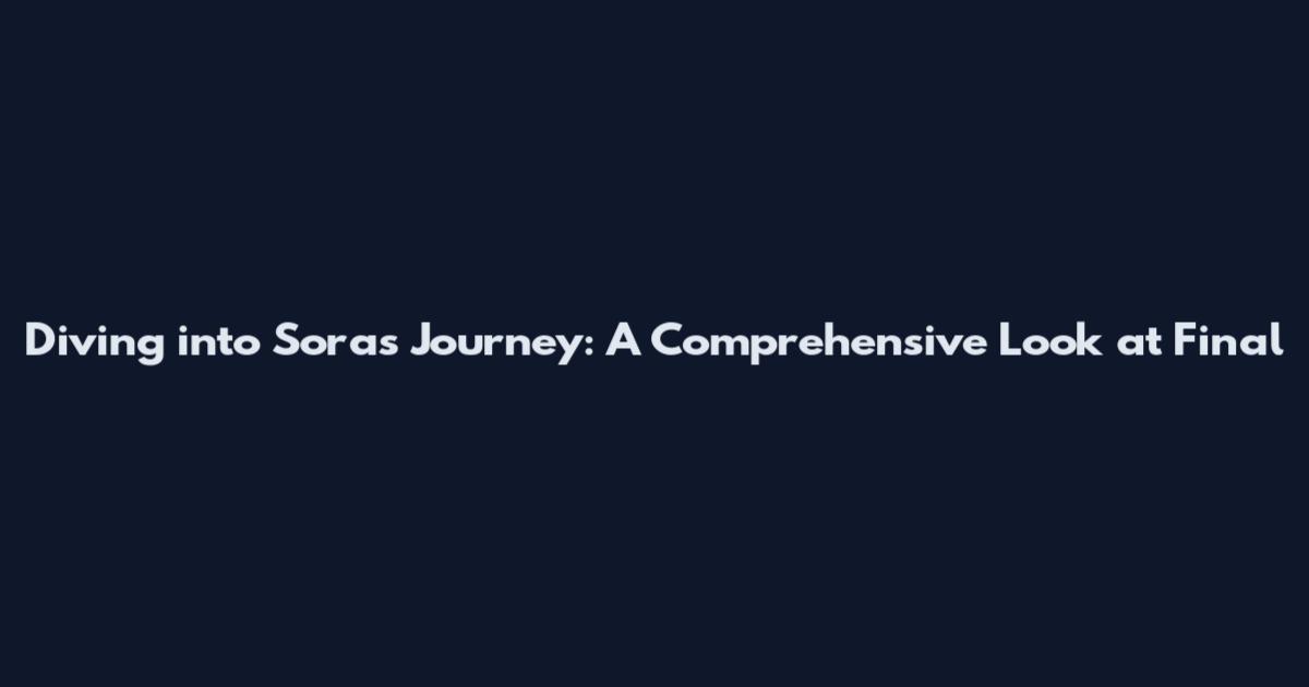Diving into Sora's Journey: A Comprehensive Look at Final