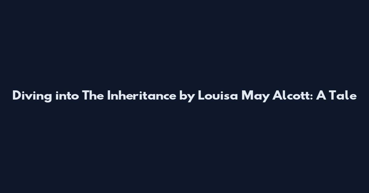 Diving into The Inheritance by Louisa May Alcott: A Tale