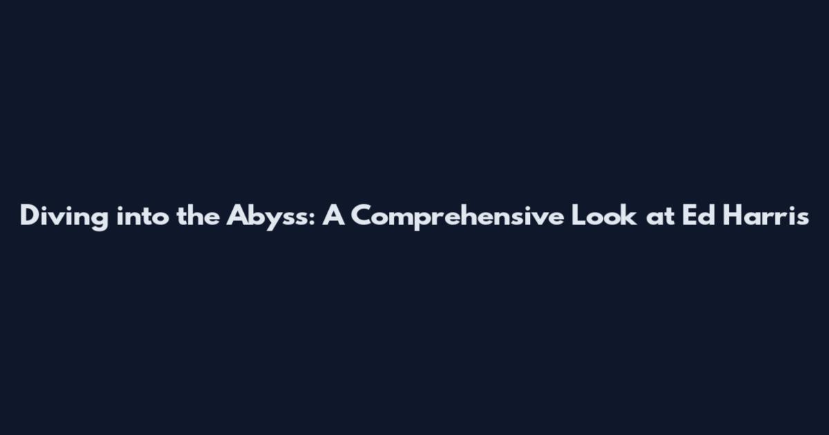 Diving into the Abyss: A Comprehensive Look at Ed Harris'