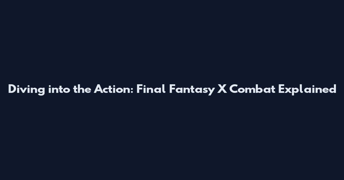 Diving into the Action: Final Fantasy X Combat Explained