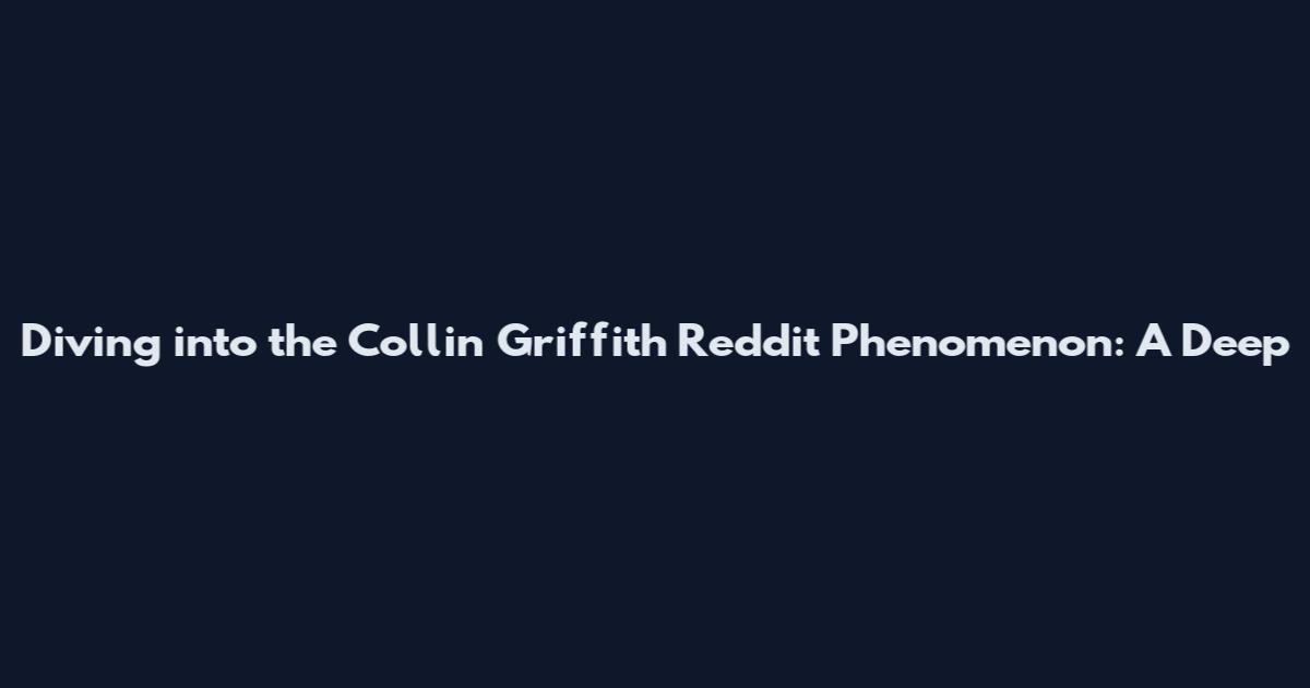 Diving into the Collin Griffith Reddit Phenomenon: A Deep