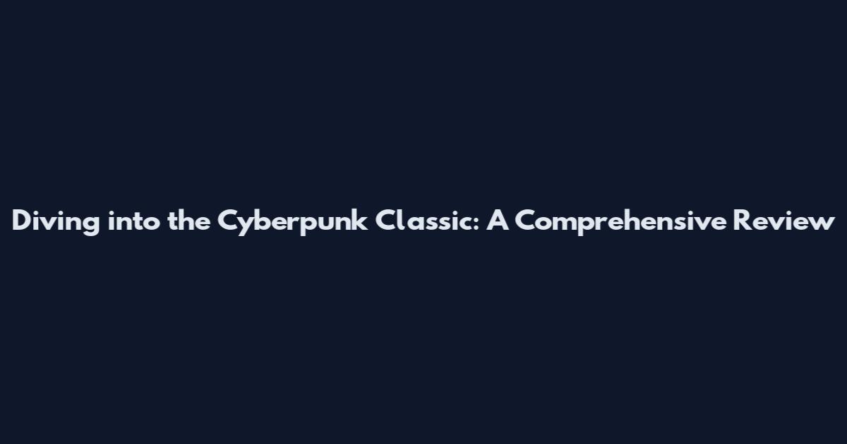 Diving into the Cyberpunk Classic: A Comprehensive Review