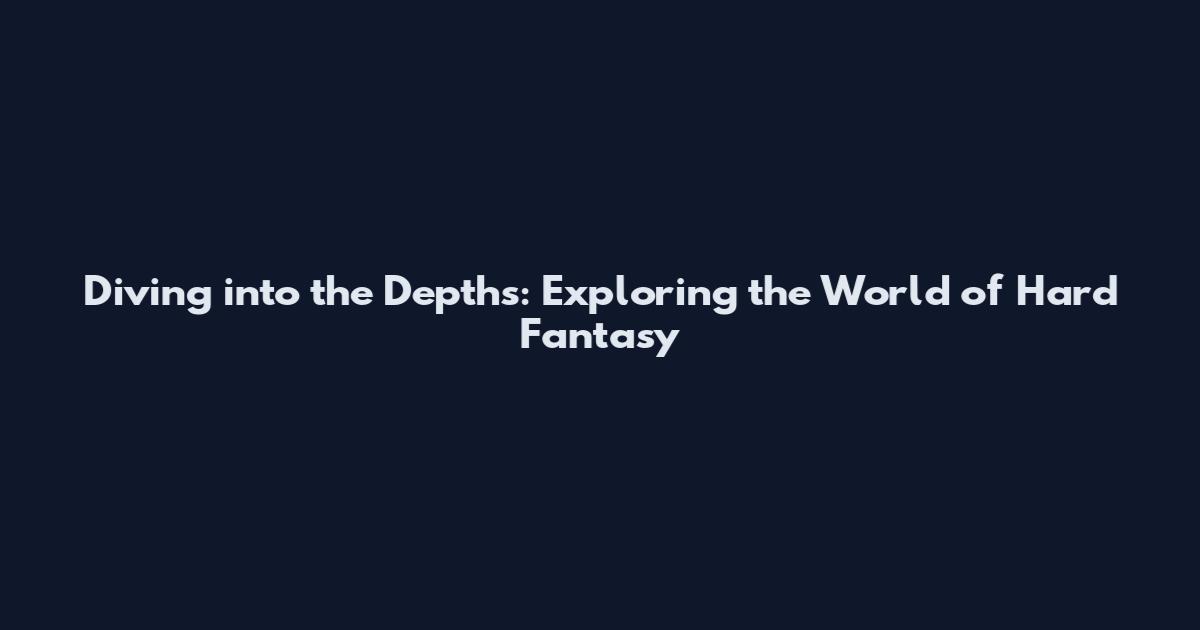 Diving into the Depths: Exploring the World of Hard Fantasy