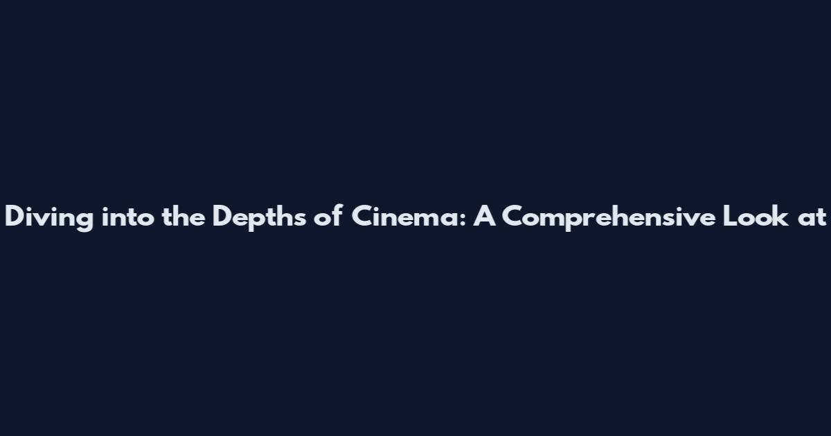 Diving into the Depths of Cinema: A Comprehensive Look at