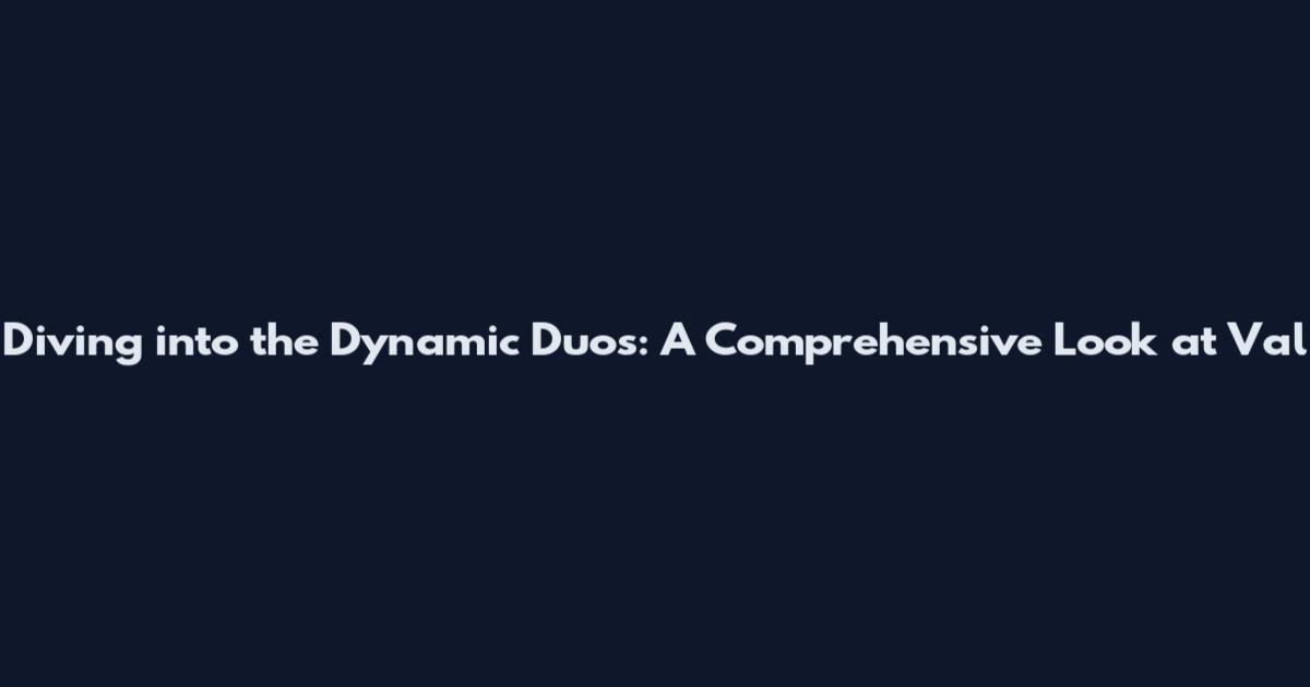 Diving into the Dynamic Duos: A Comprehensive Look at Val