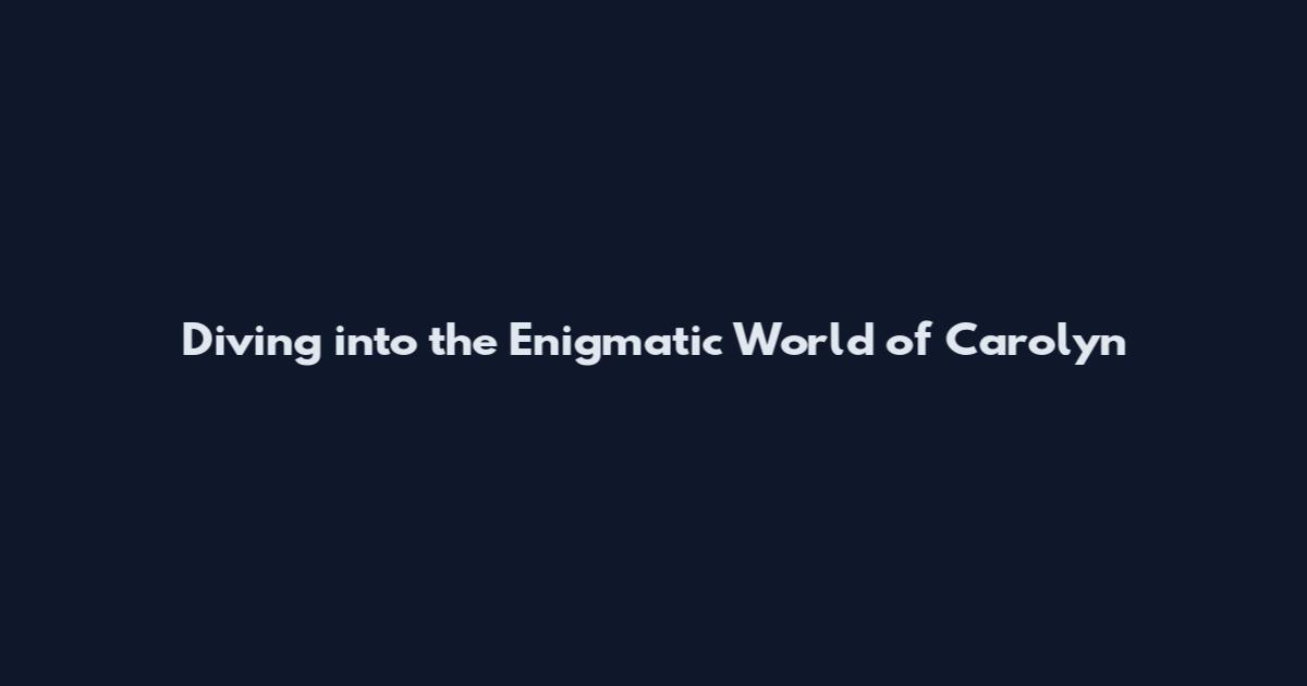 Diving into the Enigmatic World of Carolyn