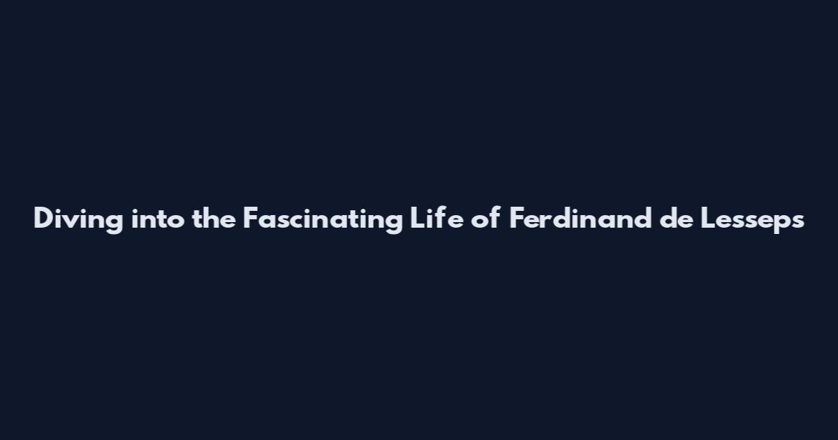 Diving into the Fascinating Life of Ferdinand de Lesseps