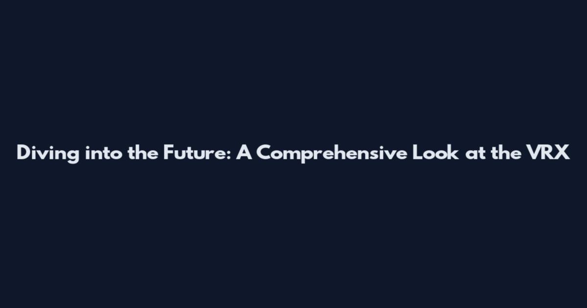 Diving into the Future: A Comprehensive Look at the VRX