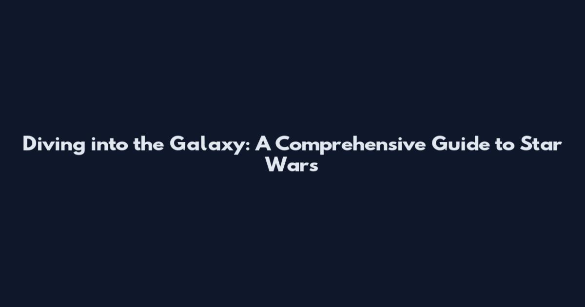 Diving into the Galaxy: A Comprehensive Guide to Star Wars