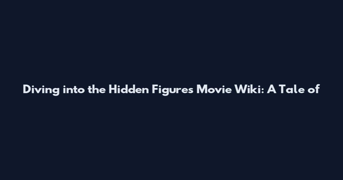 Diving into the Hidden Figures Movie Wiki: A Tale of