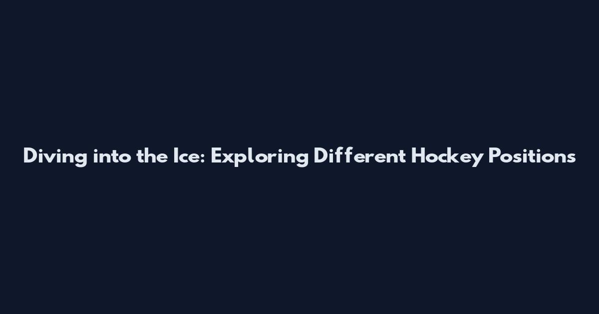 Diving into the Ice: Exploring Different Hockey Positions