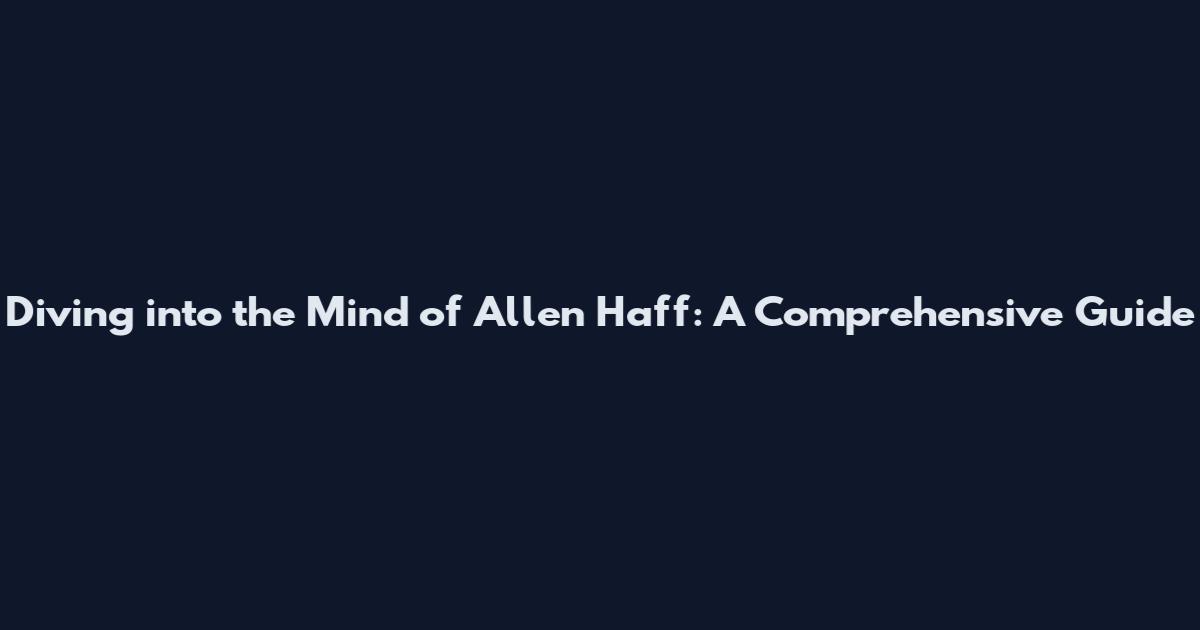 Diving into the Mind of Allen Haff: A Comprehensive Guide