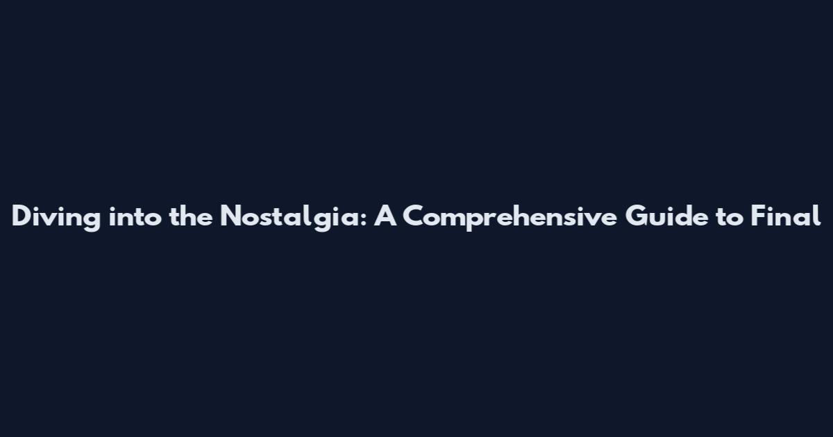 Diving into the Nostalgia: A Comprehensive Guide to Final