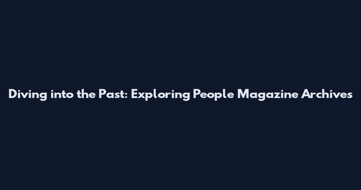 Diving into the Past: Exploring People Magazine Archives