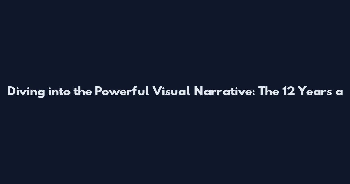 Diving into the Powerful Visual Narrative: The 12 Years a