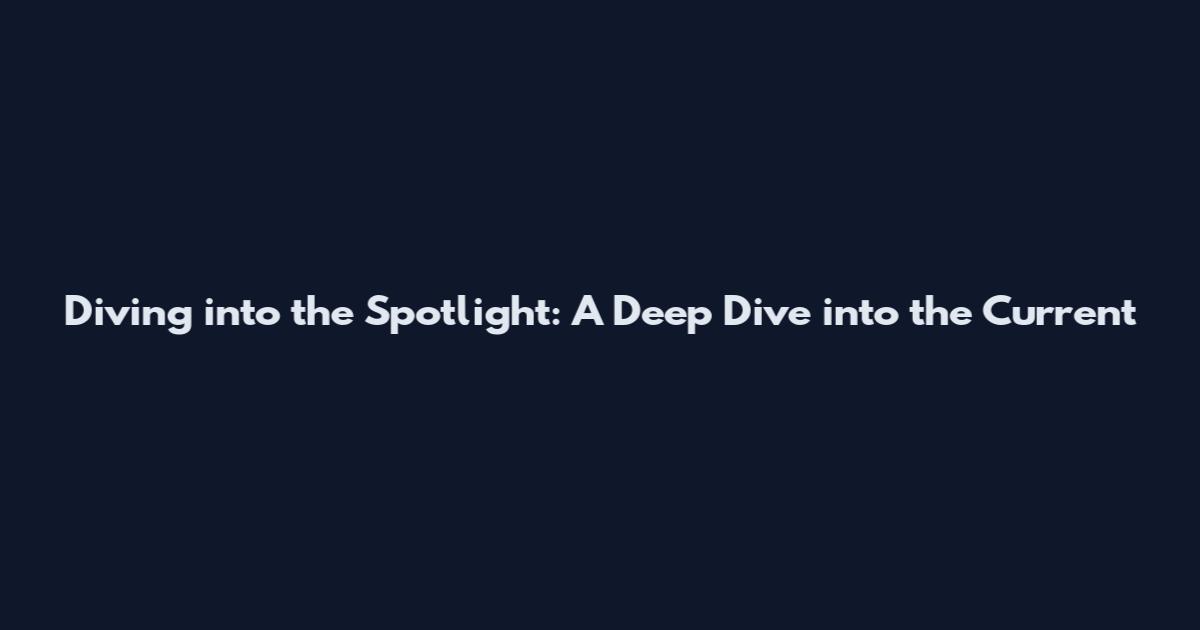 Diving into the Spotlight: A Deep Dive into the Current