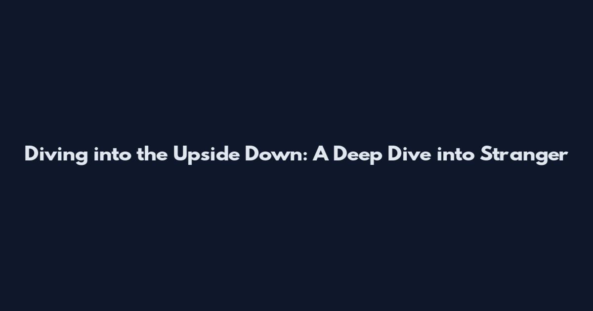 Diving into the Upside Down: A Deep Dive into Stranger