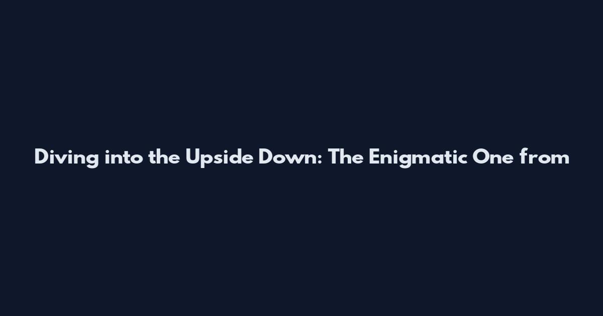 Diving into the Upside Down: The Enigmatic One from