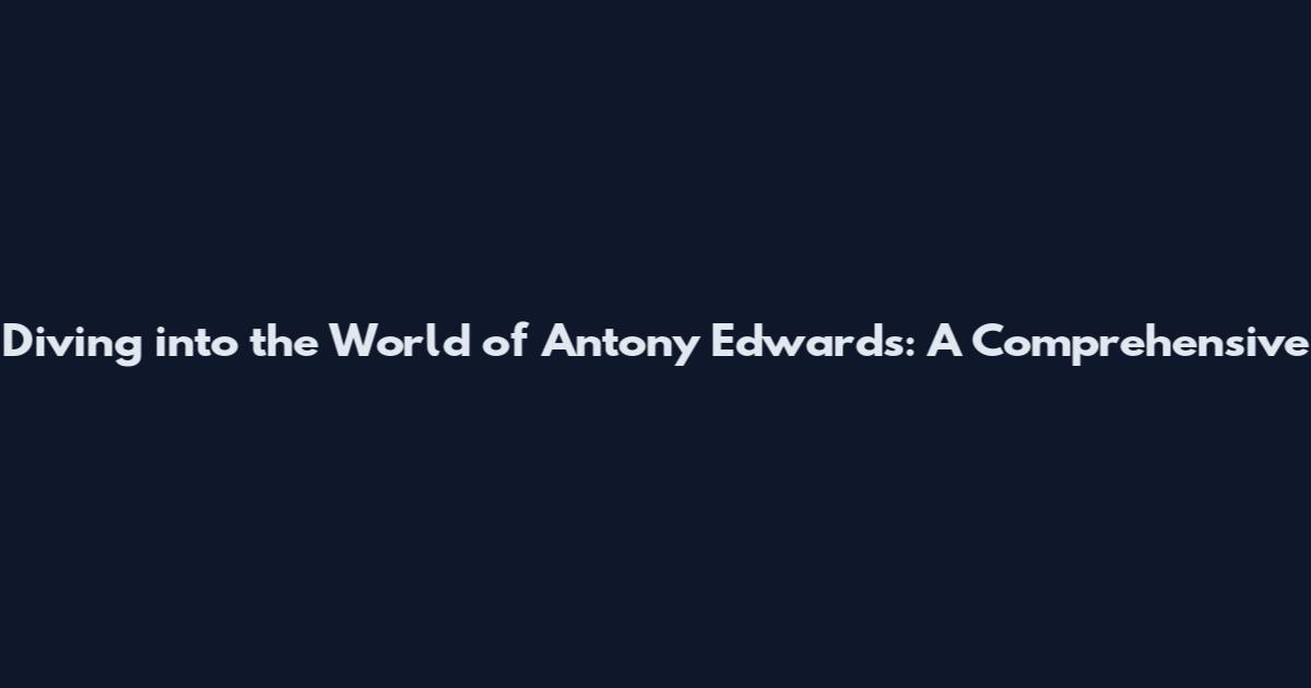 Diving into the World of Antony Edwards: A Comprehensive