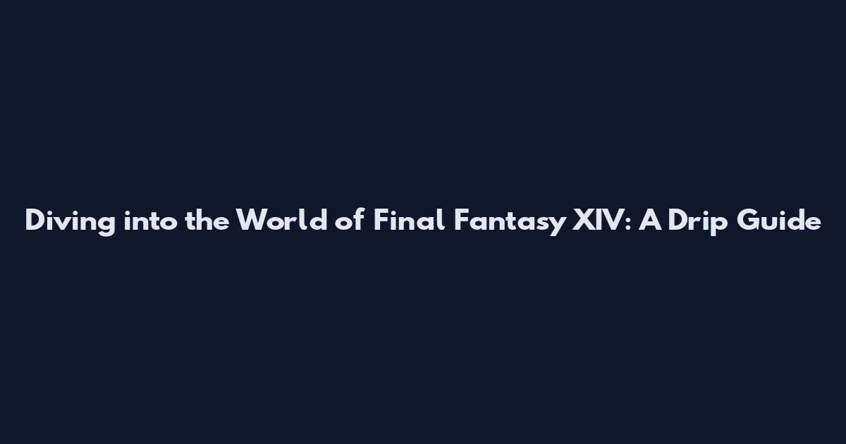 Diving into the World of Final Fantasy XIV: A Drip Guide