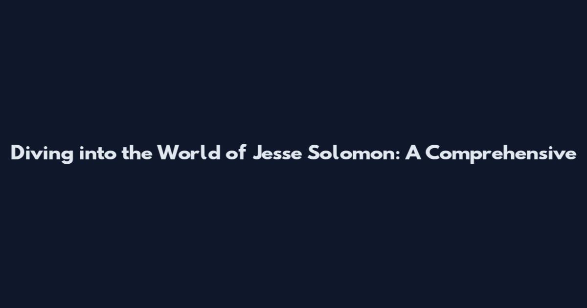 Diving into the World of Jesse Solomon: A Comprehensive