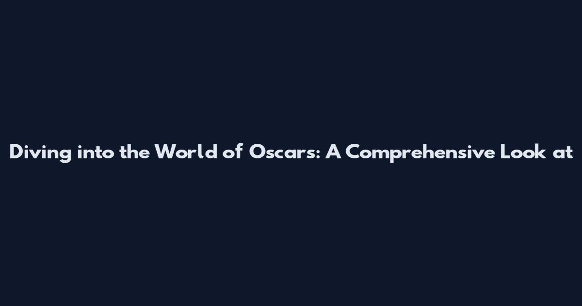 Diving into the World of Oscars: A Comprehensive Look at
