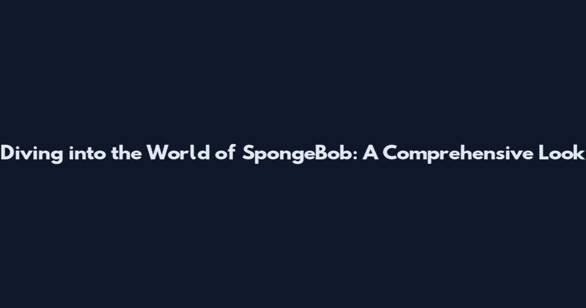 Diving into the World of SpongeBob: A Comprehensive Look