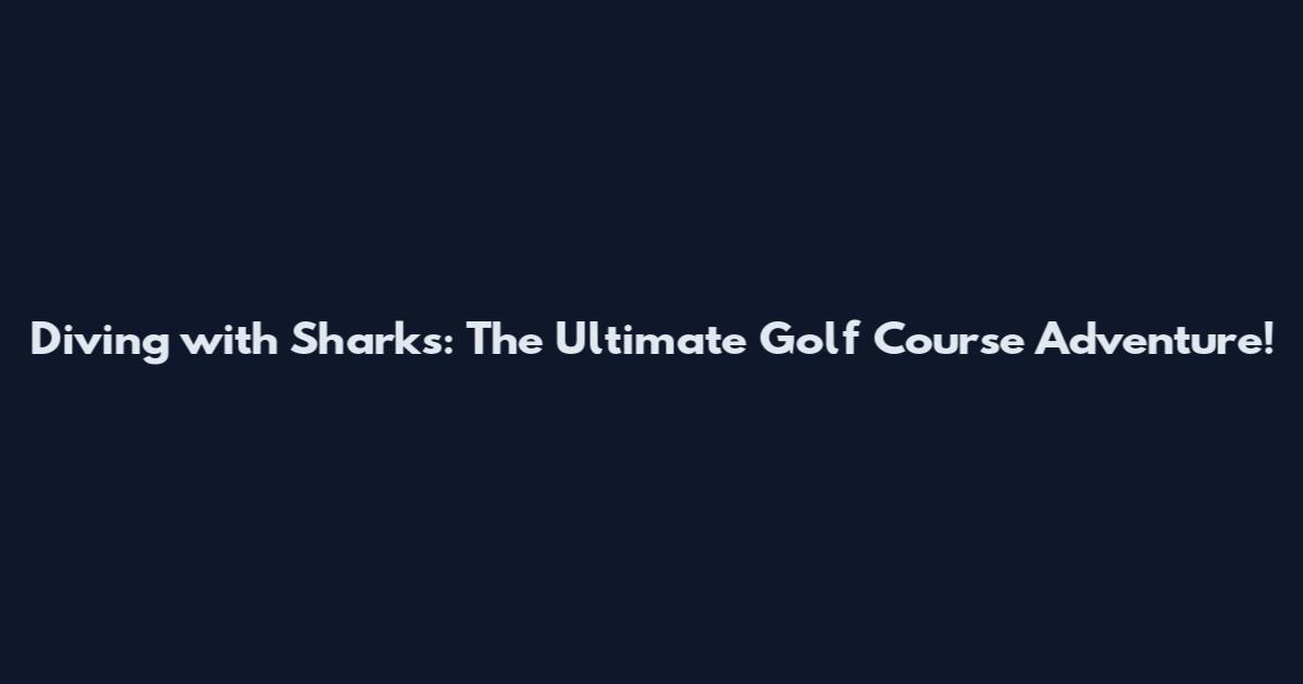 Diving with Sharks: The Ultimate Golf Course Adventure!