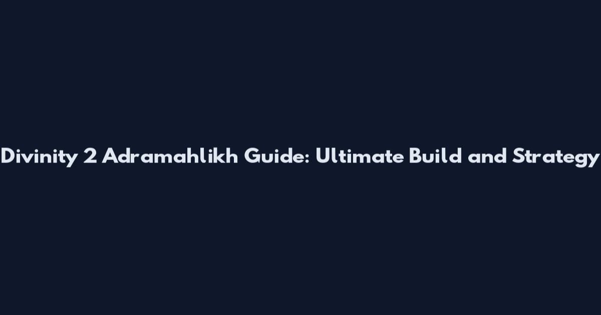 Divinity 2 Adramahlikh Guide: Ultimate Build and Strategy