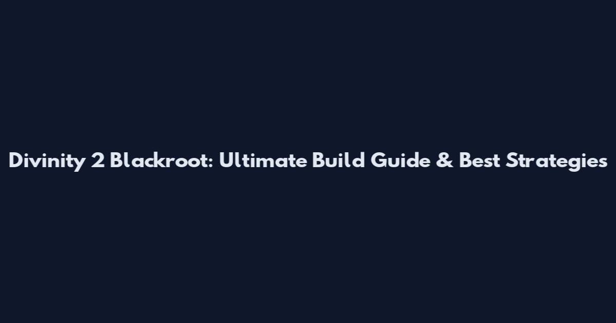 Divinity 2 Blackroot: Ultimate Build Guide & Best Strategies