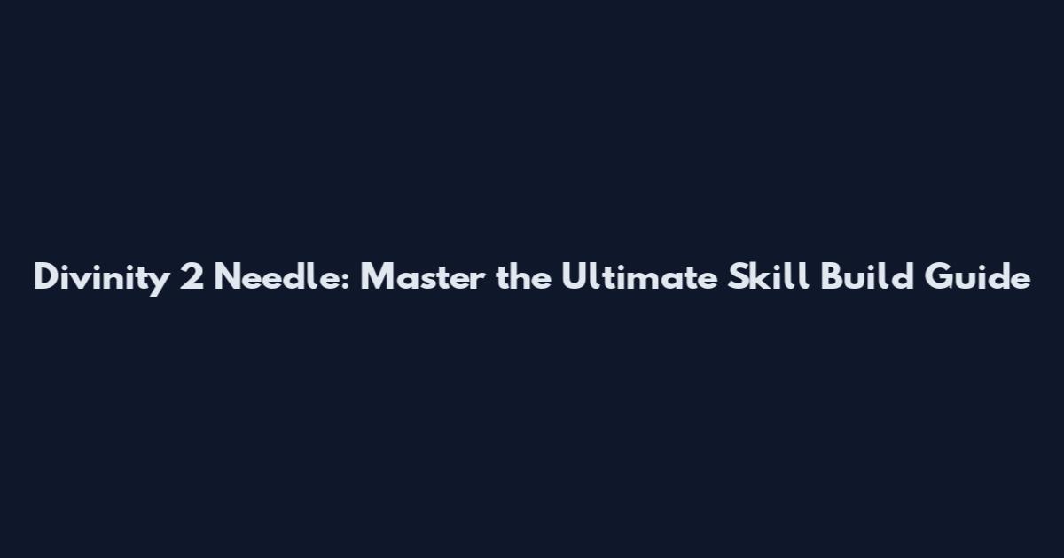 Divinity 2 Needle: Master the Ultimate Skill Build Guide