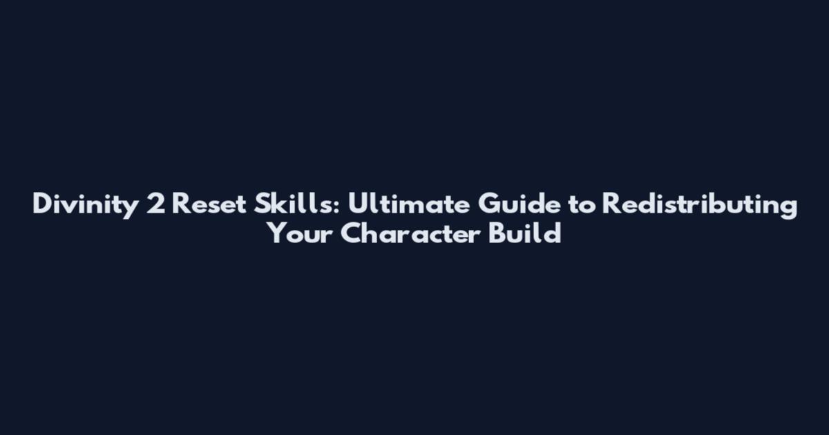 Divinity 2 Reset Skills: Ultimate Guide to Redistributing Your Character Build