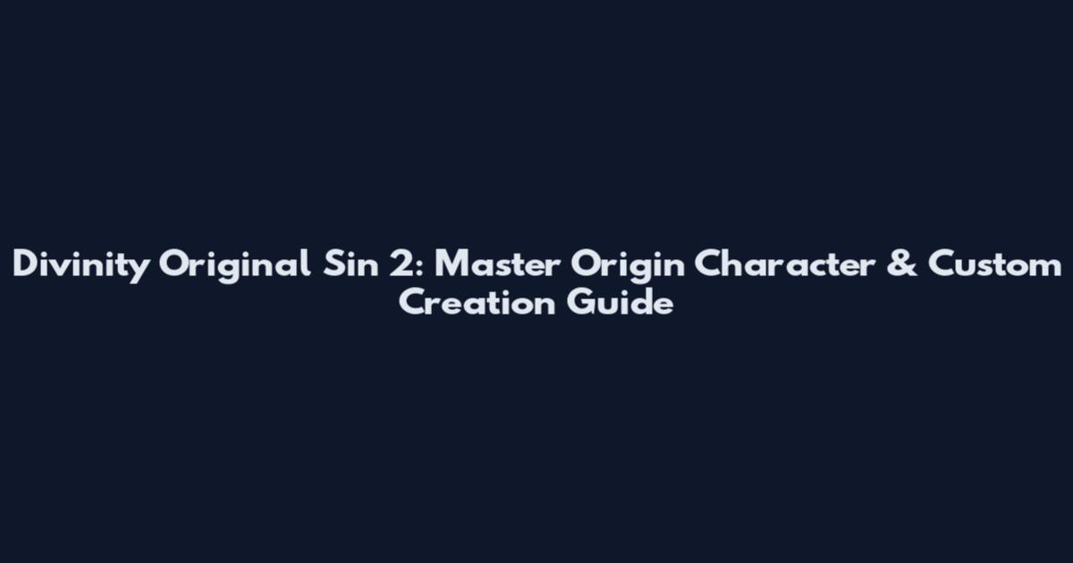 Divinity Original Sin 2: Master Origin Character & Custom Creation Guide