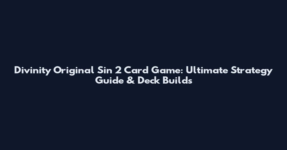 Divinity Original Sin 2 Card Game: Ultimate Strategy Guide & Deck Builds