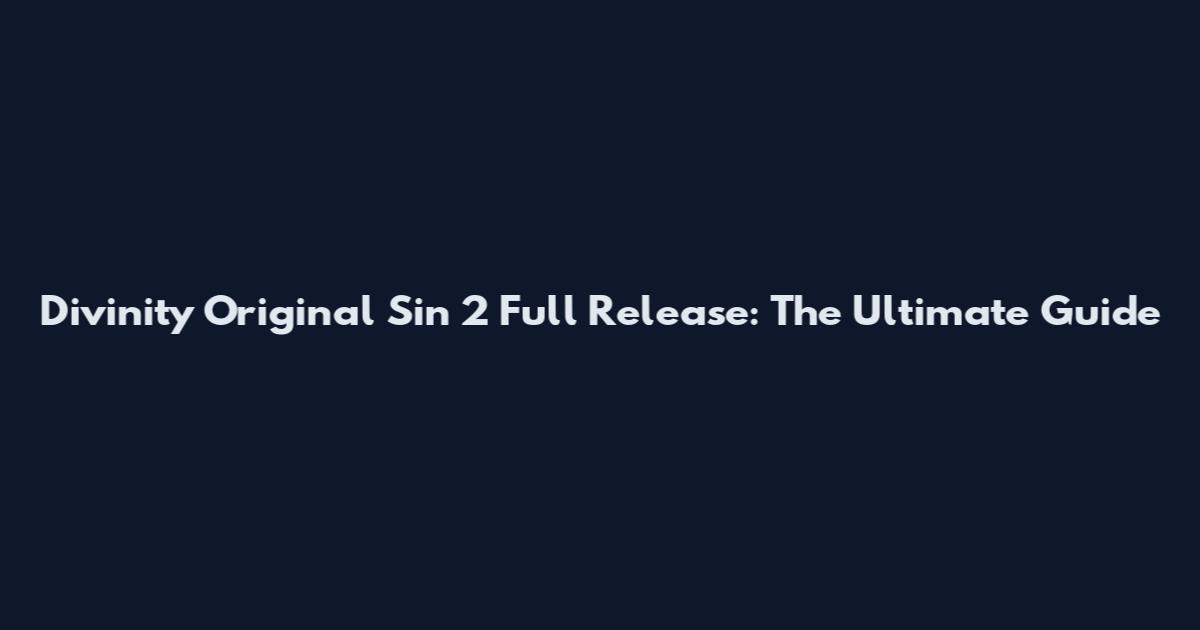 Divinity Original Sin 2 Full Release: The Ultimate Guide