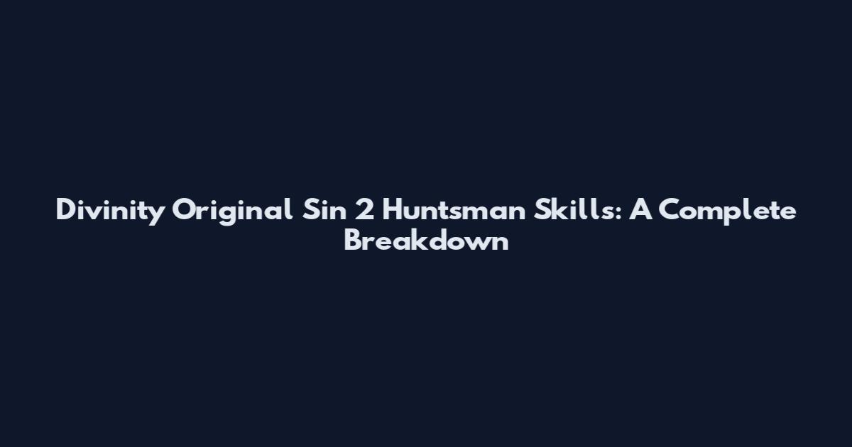 Divinity Original Sin 2 Huntsman Skills: A Complete Breakdown