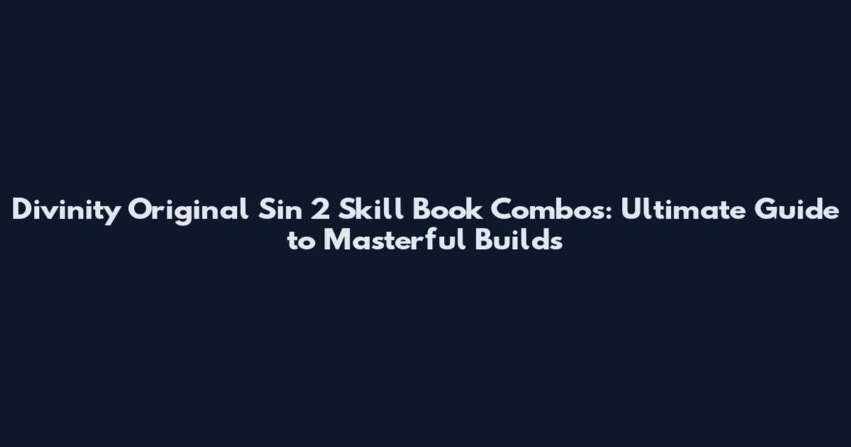 Divinity Original Sin 2 Skill Book Combos: Ultimate Guide to Masterful Builds