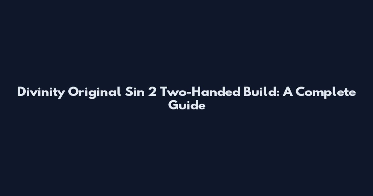 Divinity Original Sin 2 Two-Handed Build: A Complete Guide
