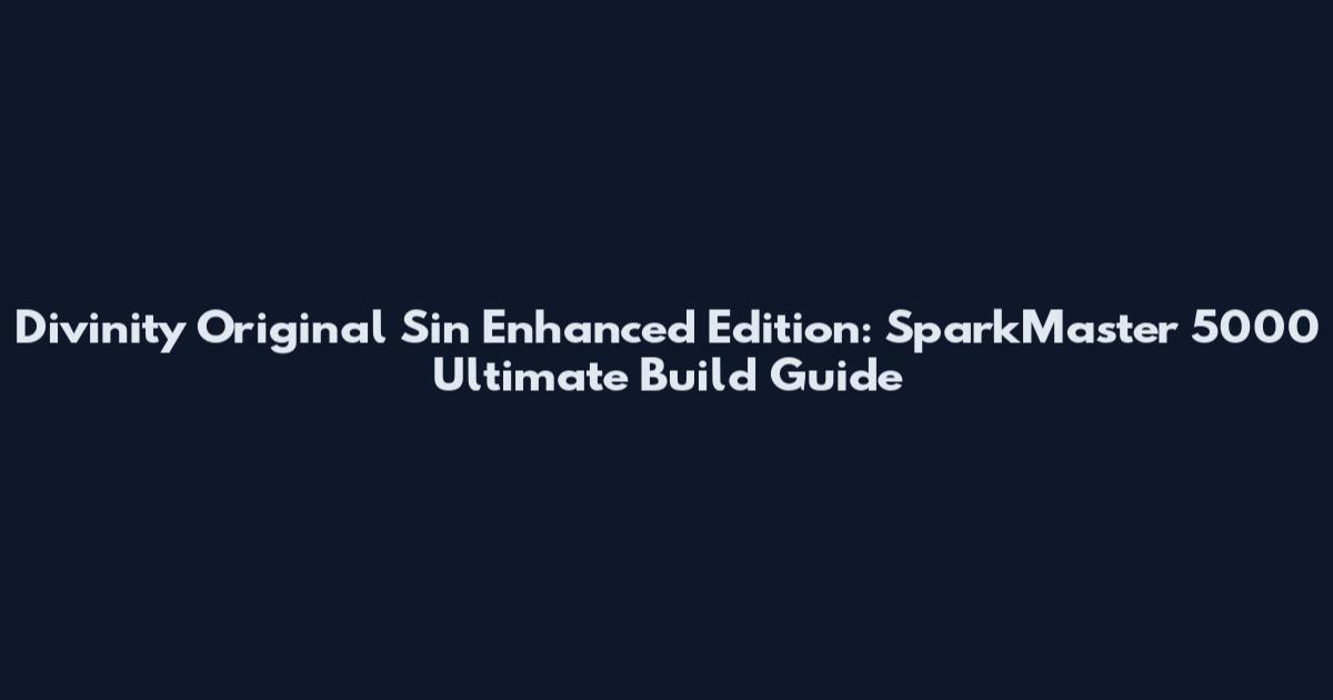Divinity Original Sin Enhanced Edition: SparkMaster 5000 Ultimate Build Guide
