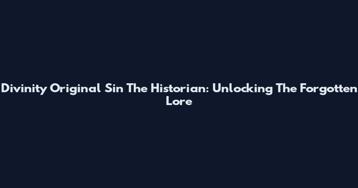Divinity Original Sin The Historian: Unlocking The Forgotten Lore