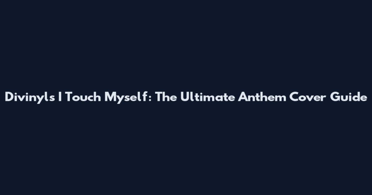Divinyls I Touch Myself: The Ultimate Anthem Cover Guide