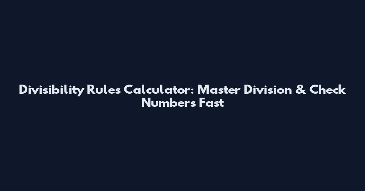 Divisibility Rules Calculator: Master Division & Check Numbers Fast