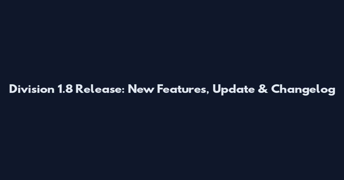 Division 1.8 Release: New Features, Update & Changelog