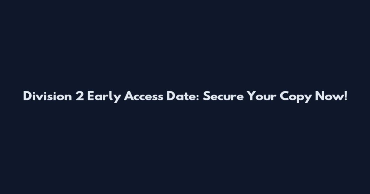 Division 2 Early Access Date: Secure Your Copy Now!