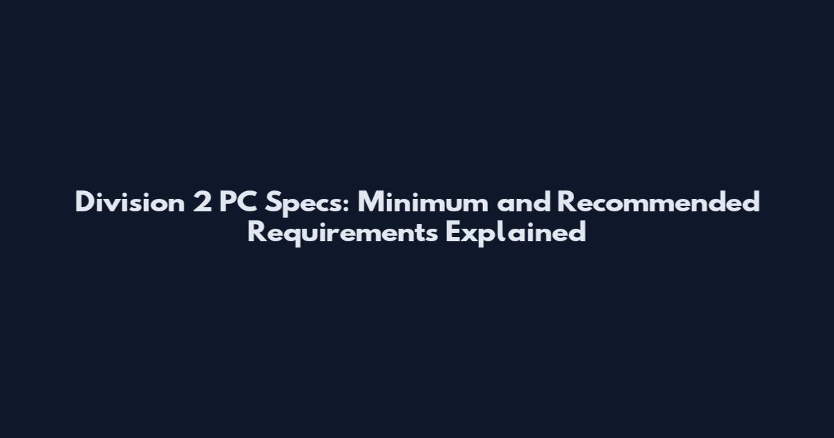 Division 2 PC Specs: Minimum and Recommended Requirements Explained