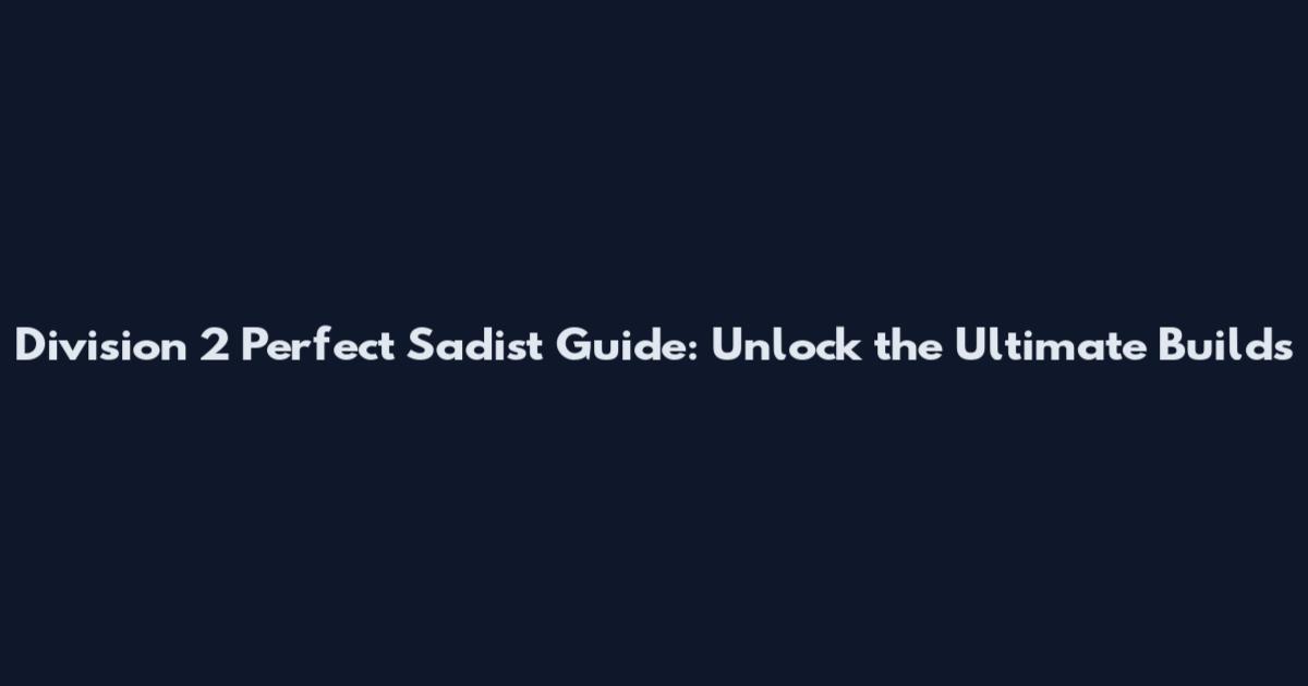 Division 2 Perfect Sadist Guide: Unlock the Ultimate Builds